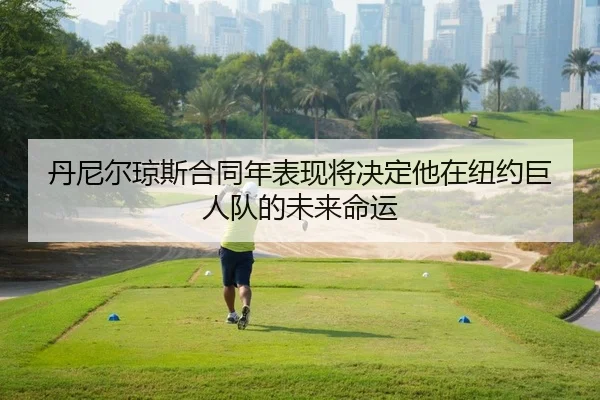 丹尼尔琼斯合同年表现将决定他在纽约巨人队的未来命运